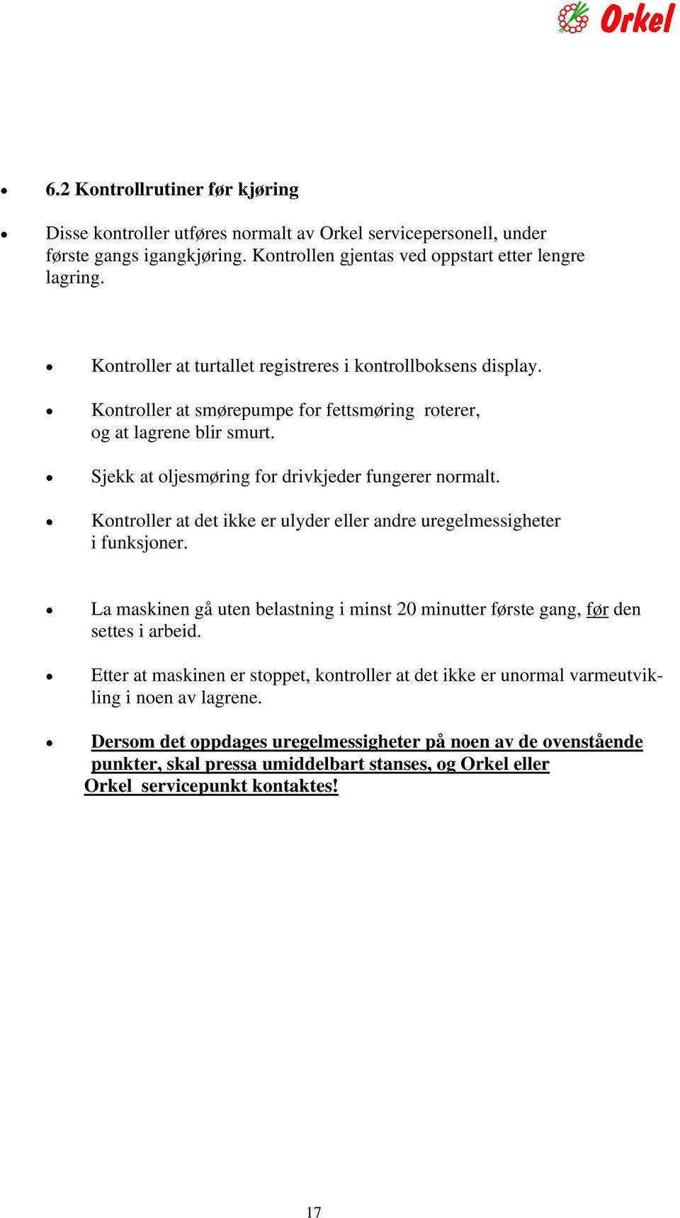 Kontroller at det ikke er ulyder eller andre uregelmessigheter i funksjoner. La maskinen gå uten belastning i minst 20 minutter første gang, før den settes i arbeid.