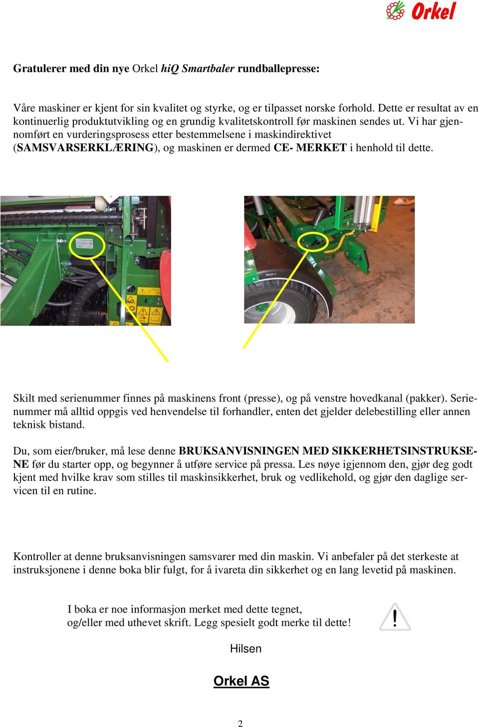 Vi har gjennomført en vurderingsprosess etter bestemmelsene i maskindirektivet (SAMSVARSERKLÆRING), og maskinen er dermed CE- MERKET i henhold til dette.