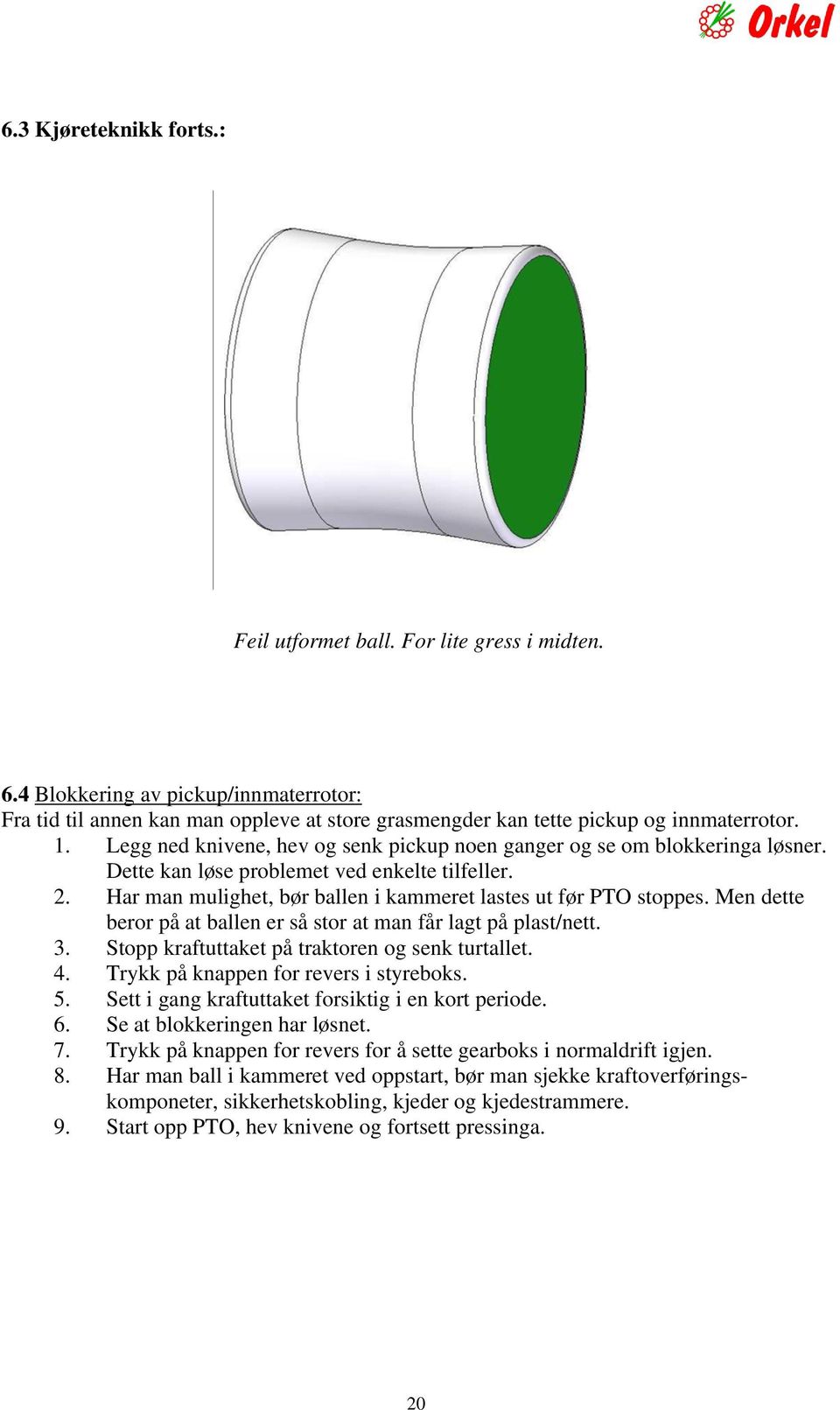 Men dette beror på at ballen er så stor at man får lagt på plast/nett. 3. Stopp kraftuttaket på traktoren og senk turtallet. 4. Trykk på knappen for revers i styreboks. 5.