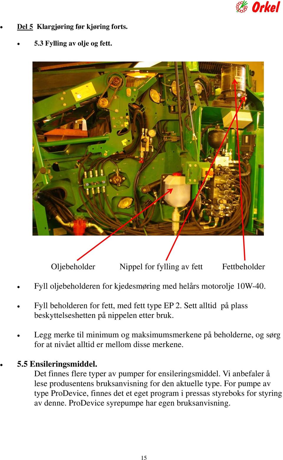 Sett alltid på plass beskyttelseshetten på nippelen etter bruk. Legg merke til minimum og maksimumsmerkene på beholderne, og sørg for at nivået alltid er mellom disse merkene.