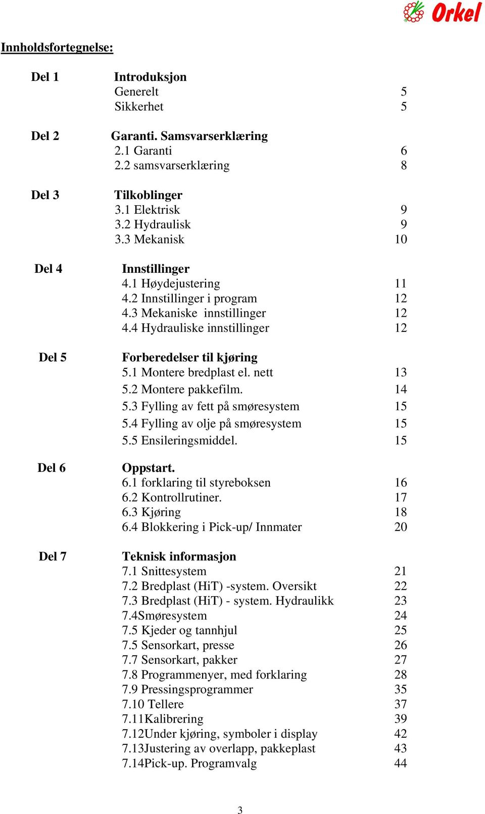 1 Montere bredplast el. nett 13 5.2 Montere pakkefilm. 14 5.3 Fylling av fett på smøresystem 15 5.4 Fylling av olje på smøresystem 15 5.5 Ensileringsmiddel. 15 Oppstart. 6.