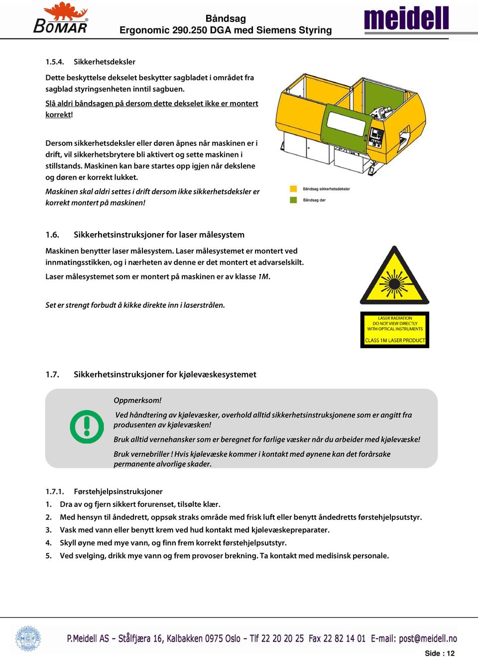 Maskinen kan bare startes opp igjen når dekslene og døren er korrekt lukket. Maskinen skal aldri settes i drift dersom ikke sikkerhetsdeksler er korrekt montert på maskinen! 1.6.