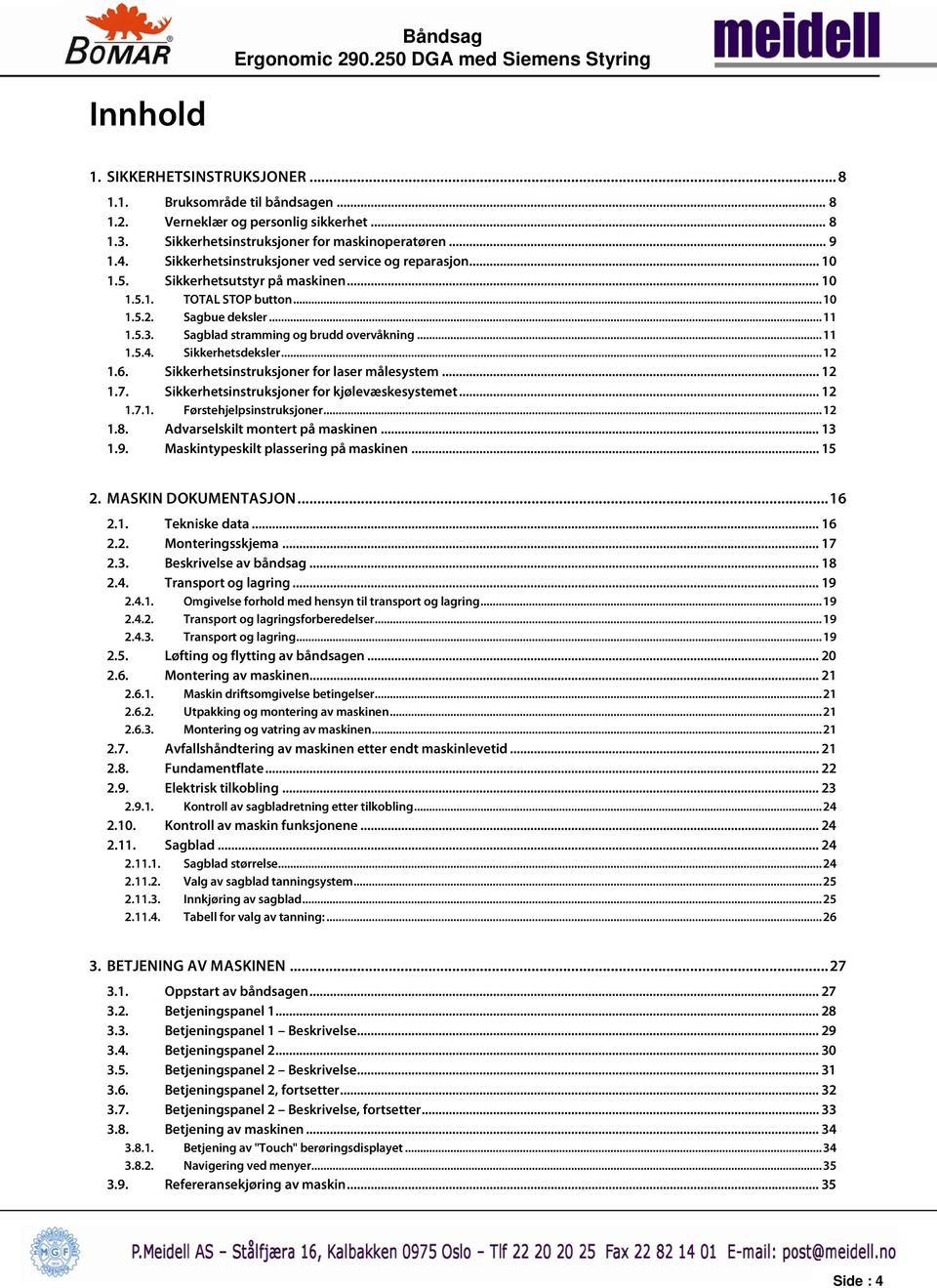 Sagblad stramming og brudd overvåkning... 11 1.5.4. Sikkerhetsdeksler... 12 1.6. Sikkerhetsinstruksjoner for laser målesystem... 12 1.7. Sikkerhetsinstruksjoner for kjølevæskesystemet... 12 1.7.1. Førstehjelpsinstruksjoner.