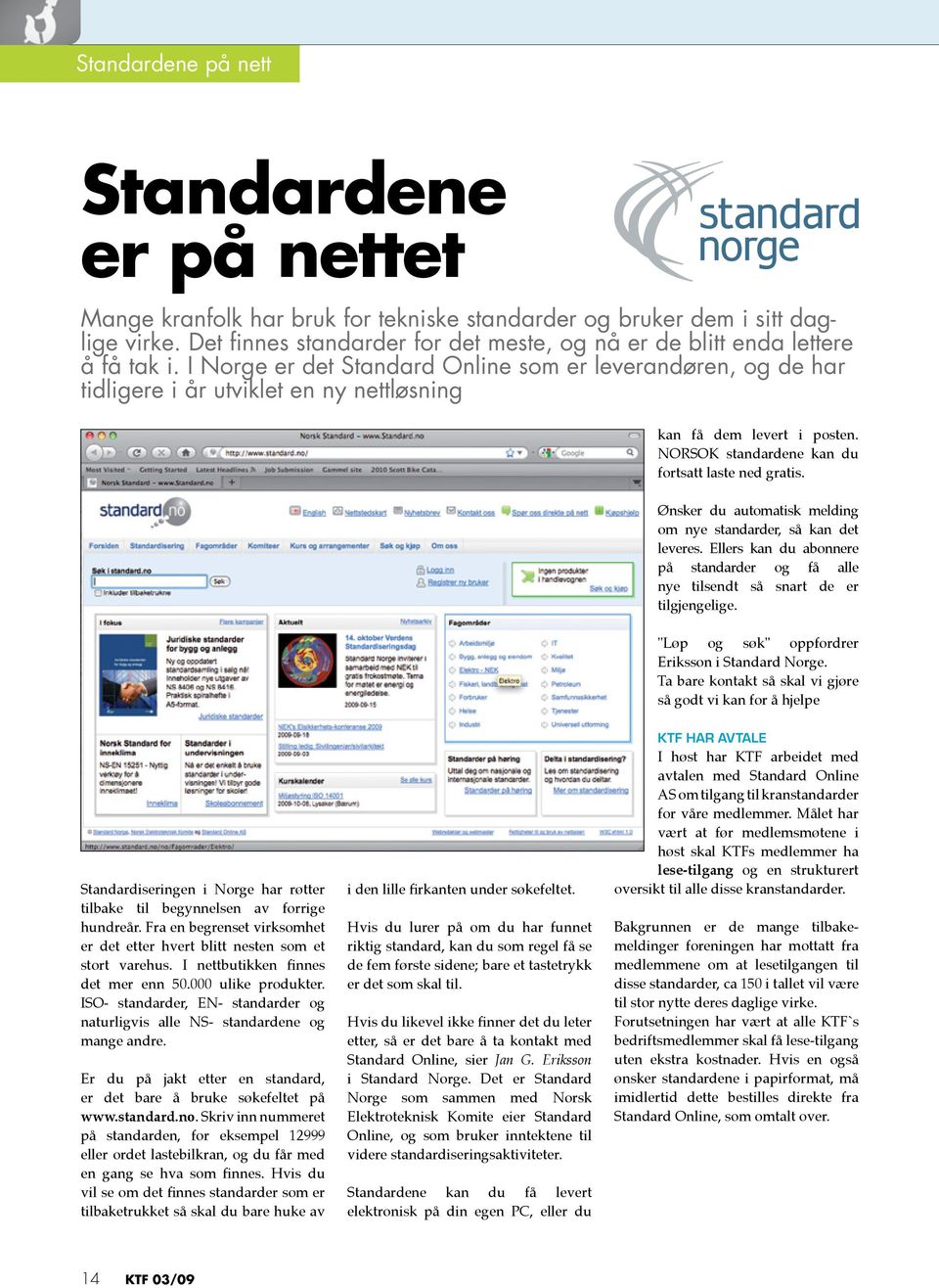 I Norge er det Standard Online som er leverandøren, og de har tidligere i år utviklet en ny nettløsning kan få dem levert i posten. NORSOK standardene kan du fortsatt laste ned gratis.