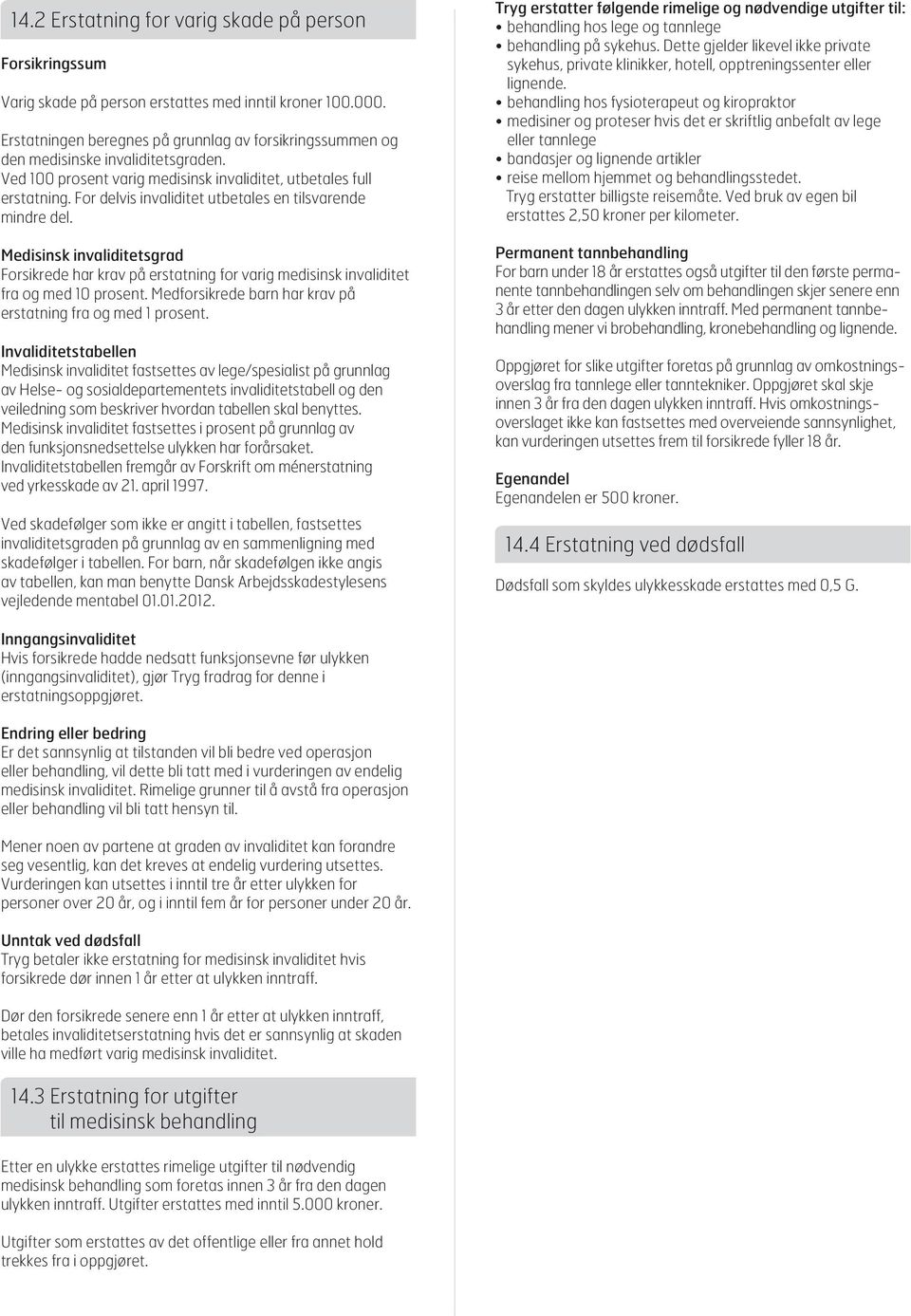 For delvis invaliditet utbetales en tilsvarende mindre del. Medisinsk invaliditetsgrad Forsikrede har krav på erstatning for varig medisinsk invaliditet fra og med 10 prosent.