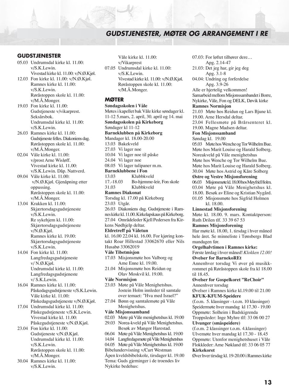 Røråstoppen skole kl. 11.00: v/m.å.monger. 02.04 Våle kirke kl. 11.00: v/prost Arne Wisløff. Vivestad kirke kl. 11.00: Dåp. Nattverd. 09.04 Våle kirke kl. 11.00: v/n.ø.kjøl.