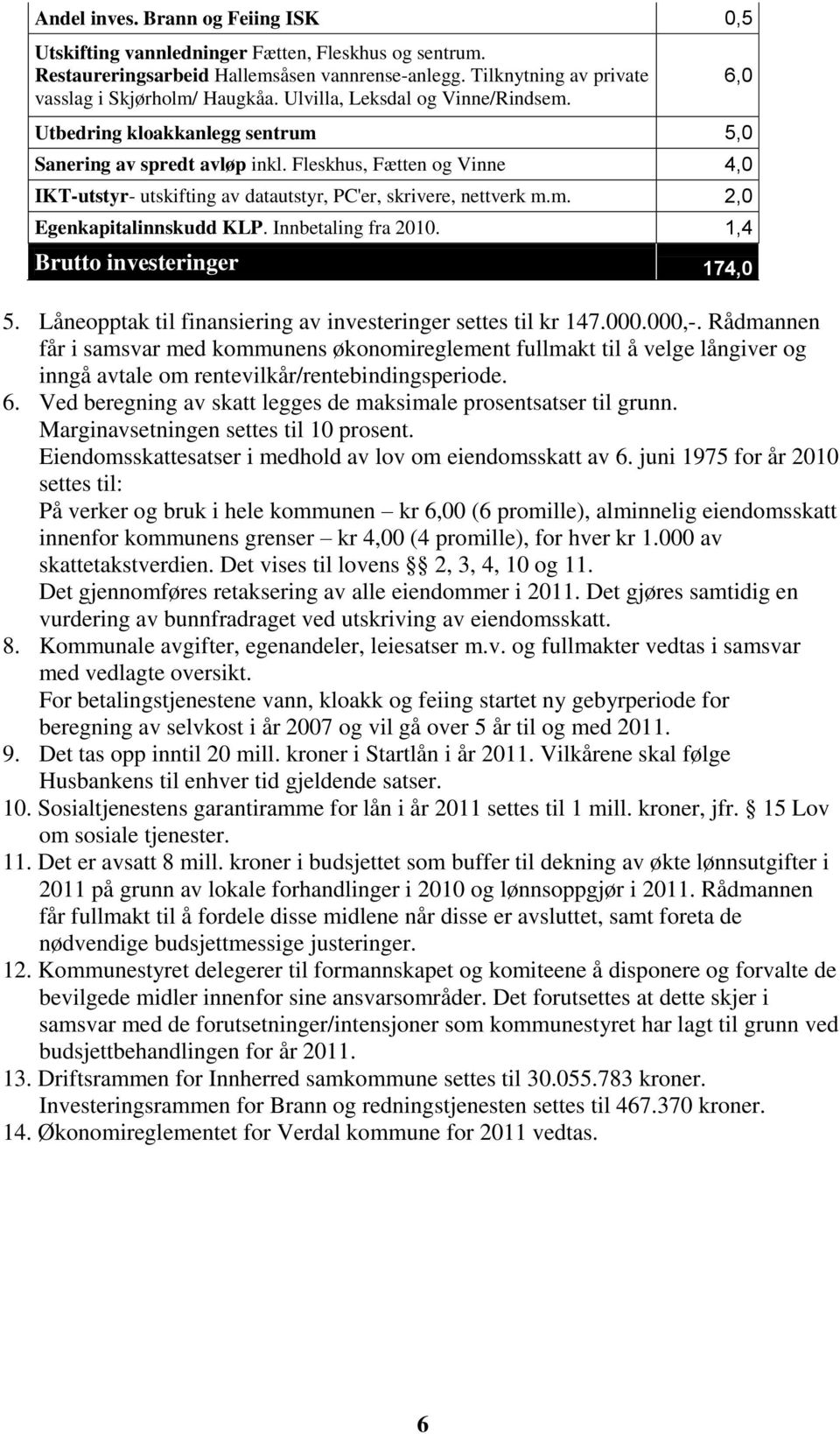 Innbetaling fra 2010. 1,4 Brutto investeringer 174,0 5. Låneopptak til finansiering av investeringer settes til kr 147.000.000,-.