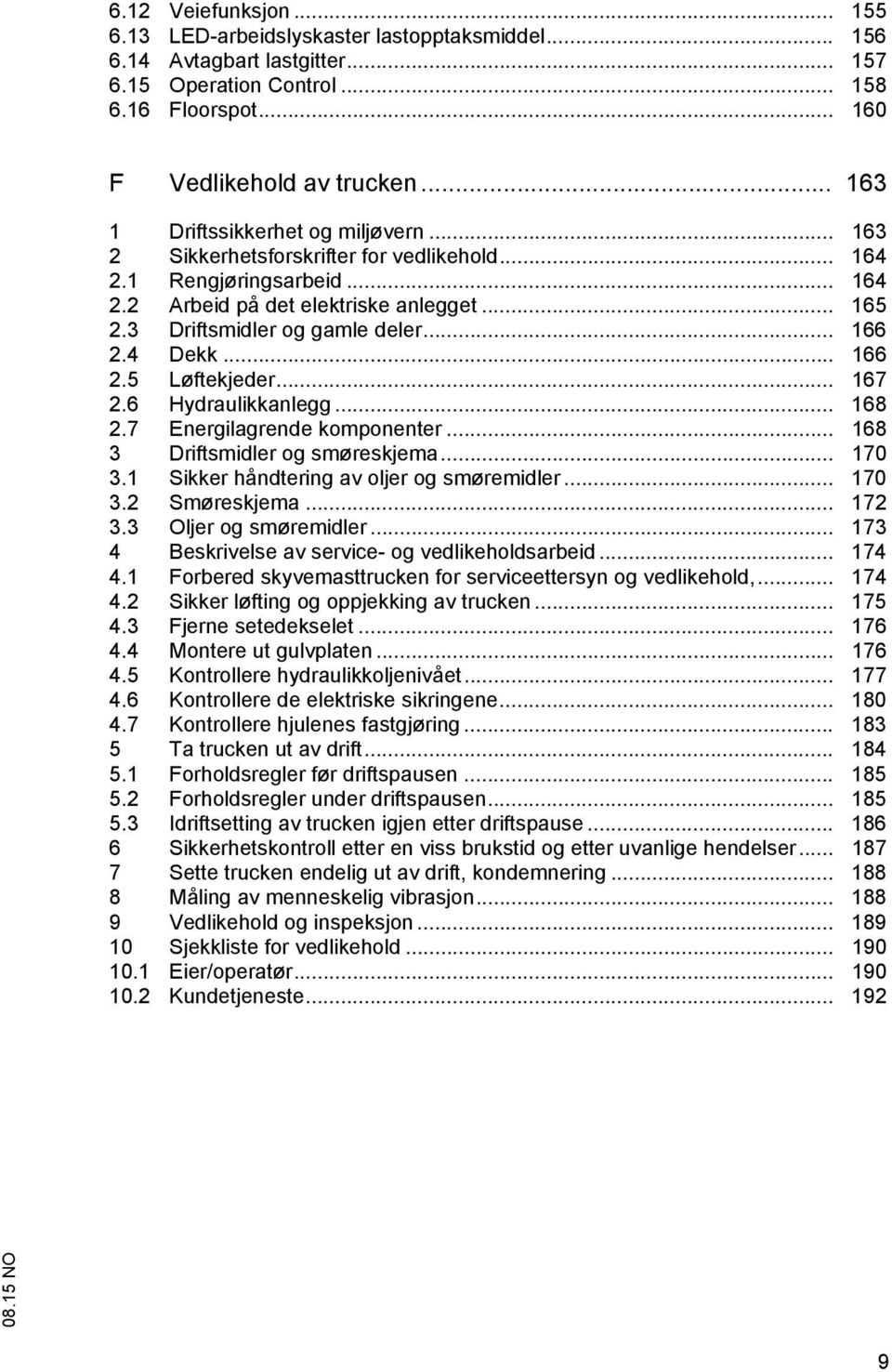 .. 166 2.4 Dekk... 166 2.5 Løftekjeder... 167 2.6 Hydraulikkanlegg... 168 2.7 Energilagrende komponenter... 168 3 Driftsmidler og smøreskjema... 170 3.1 Sikker håndtering av oljer og smøremidler.