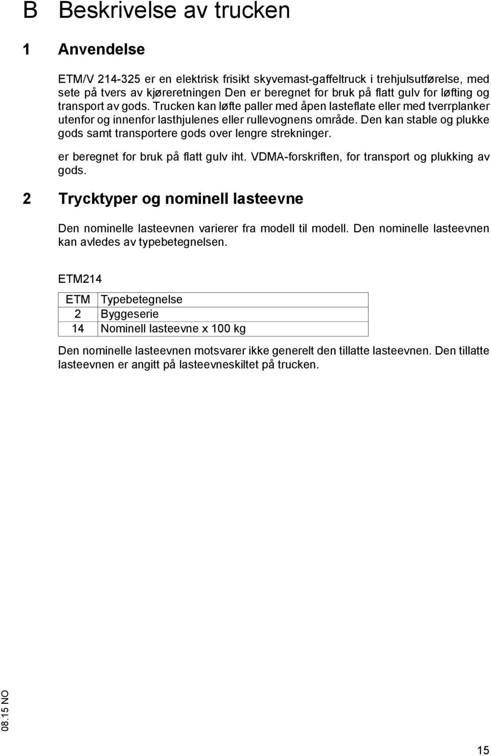 Den kan stable og plukke gods samt transportere gods over lengre strekninger. er beregnet for bruk på flatt gulv iht. VDMA-forskriften, for transport og plukking av gods.