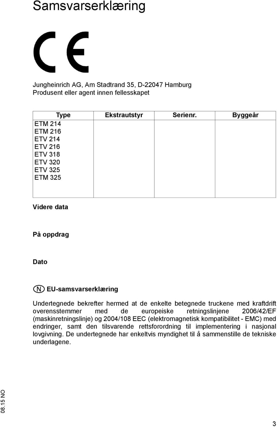 enkelte betegnede truckene med kraftdrift overensstemmer med de europeiske retningslinjene 2006/42/EF (maskinretningslinje) og 2004/108 EEC (elektromagnetisk