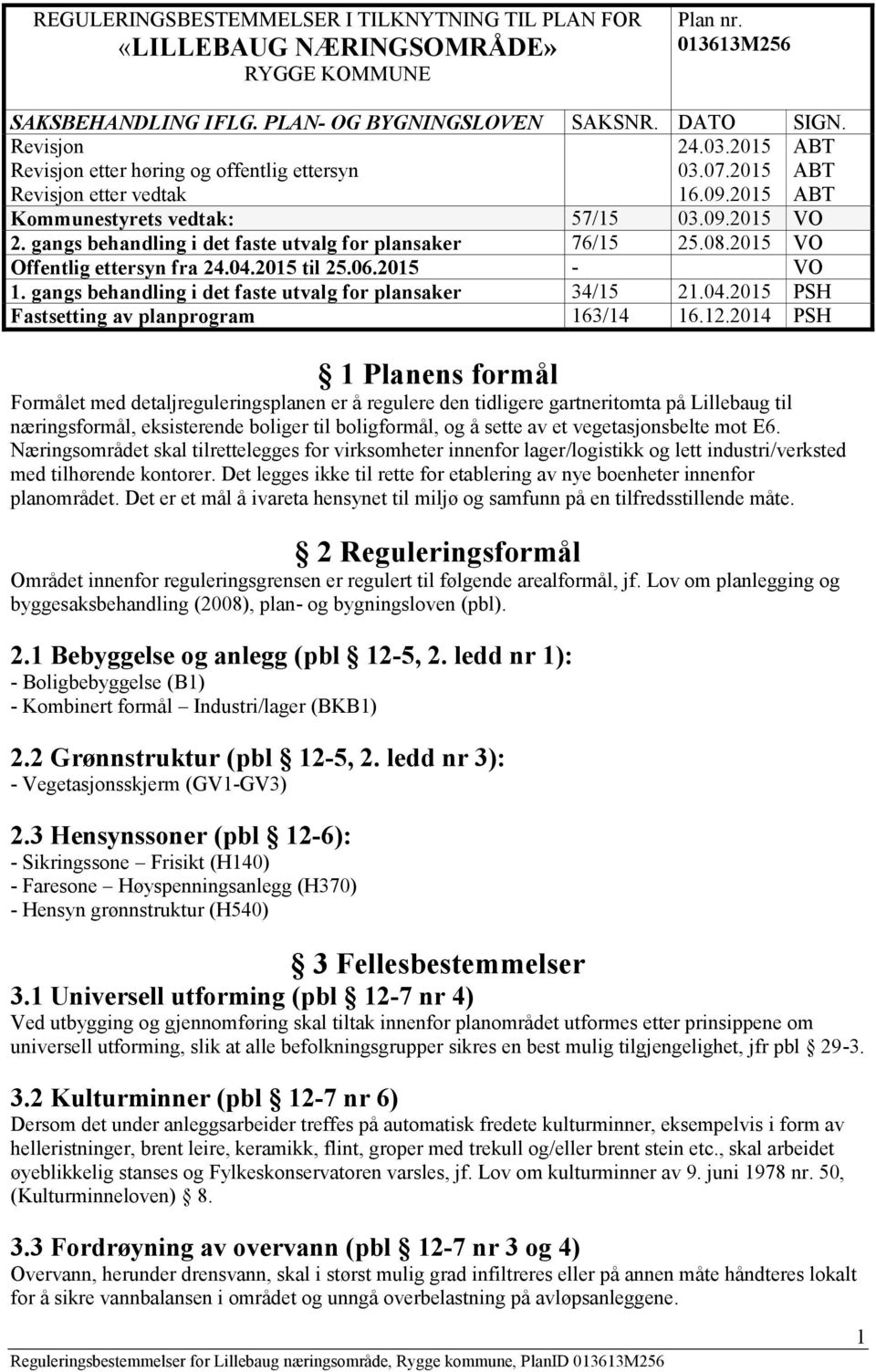 gangs behandling i det faste utvalg for plansaker 76/15 25.08.2015 VO Offentlig ettersyn fra 24.04.2015 til 25.06.2015 - VO 1. gangs behandling i det faste utvalg for plansaker 34/15 21.04.2015 PSH Fastsetting av planprogram 163/14 16.