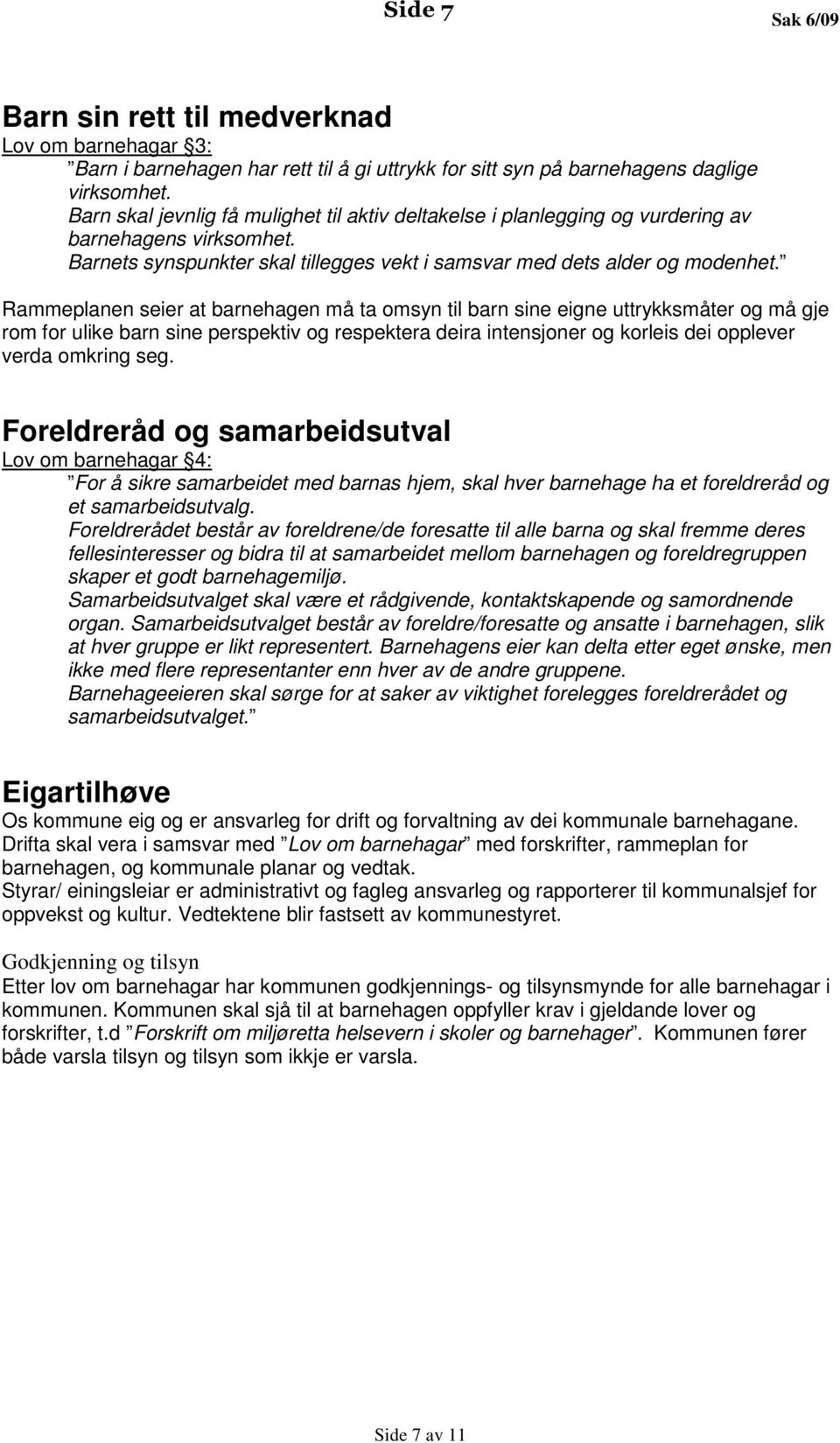 Rammeplanen seier at barnehagen må ta omsyn til barn sine eigne uttrykksmåter og må gje rom for ulike barn sine perspektiv og respektera deira intensjoner og korleis dei opplever verda omkring seg.