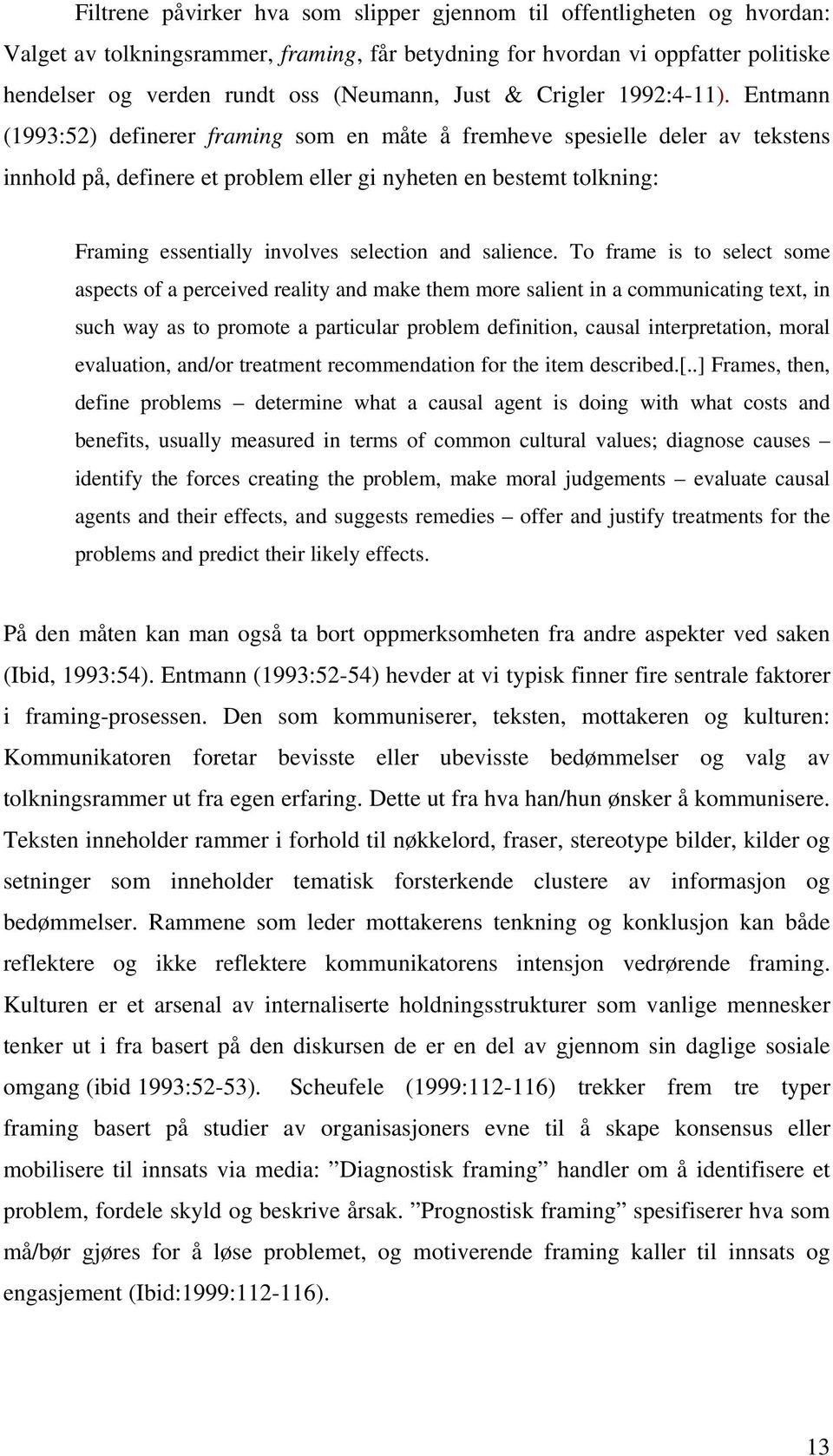 Entmann (1993:52) definerer framing som en måte å fremheve spesielle deler av tekstens innhold på, definere et problem eller gi nyheten en bestemt tolkning: Framing essentially involves selection and