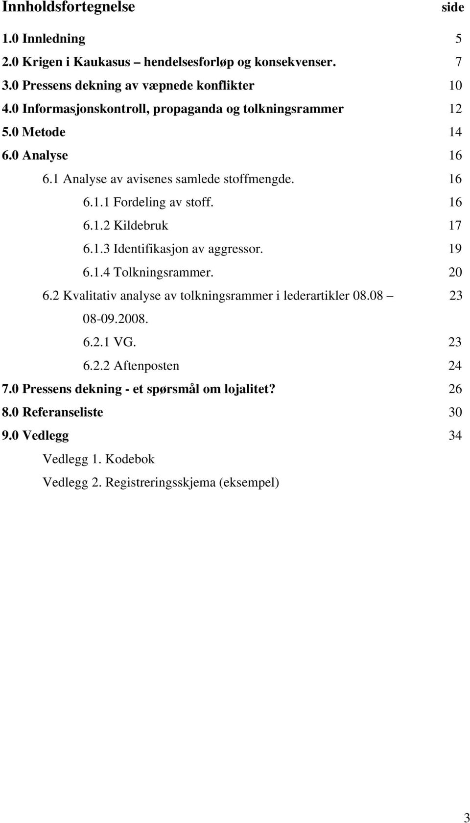 1.3 Identifikasjon av aggressor. 19 6.1.4 Tolkningsrammer. 20 6.2 Kvalitativ analyse av tolkningsrammer i lederartikler 08.08 23 08-09.2008. 6.2.1 VG. 23 6.2.2 Aftenposten 24 7.