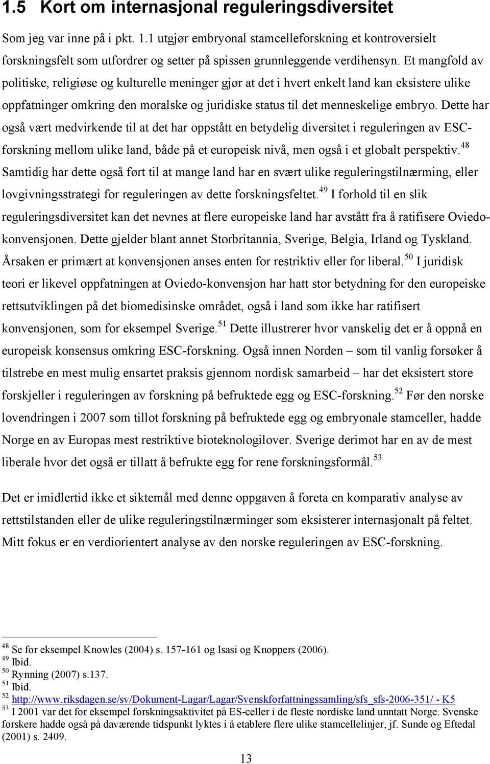 Et mangfold av politiske, religiøse og kulturelle meninger gjør at det i hvert enkelt land kan eksistere ulike oppfatninger omkring den moralske og juridiske status til det menneskelige embryo.