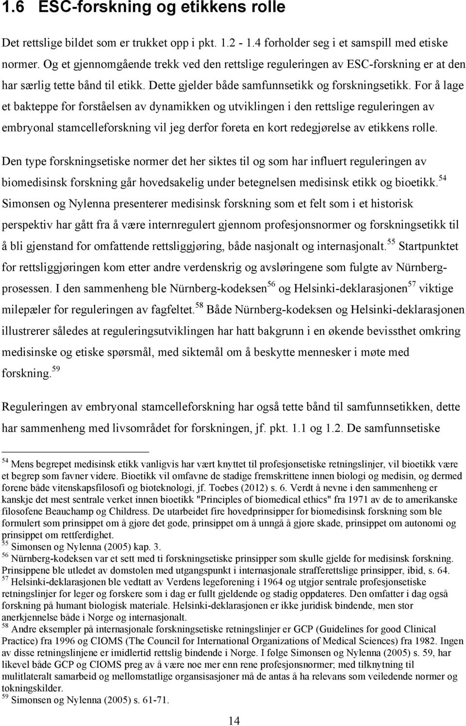 For å lage et bakteppe for forståelsen av dynamikken og utviklingen i den rettslige reguleringen av embryonal stamcelleforskning vil jeg derfor foreta en kort redegjørelse av etikkens rolle.