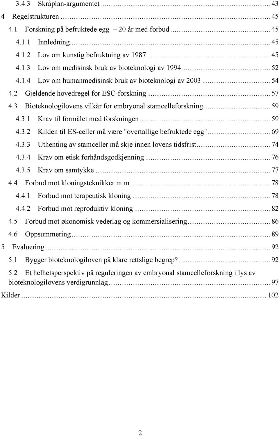 3 Bioteknologilovens vilkår for embryonal stamcelleforskning... 59 4.3.1 4.3.2 4.3.3 4.3.4 4.3.5 Krav til formålet med forskningen... 59 Kilden til ES-celler må være "overtallige befruktede egg".