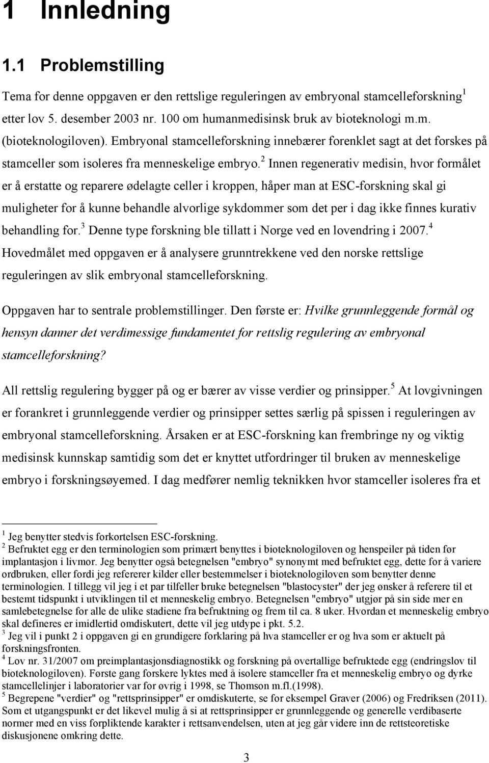 2 Innen regenerativ medisin, hvor formålet er å erstatte og reparere ødelagte celler i kroppen, håper man at ESC-forskning skal gi muligheter for å kunne behandle alvorlige sykdommer som det per i