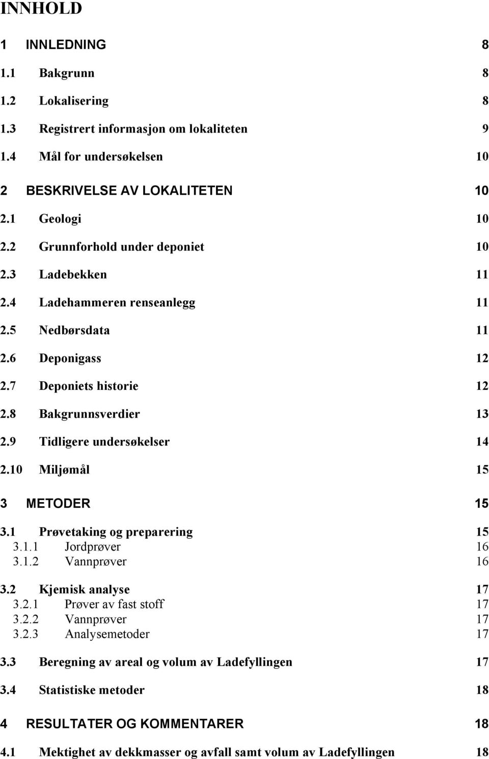 9 Tidligere undersøkelser 14 2.10 Miljømål 15 3 METODER 15 3.1 Prøvetaking og preparering 15 3.1.1 Jordprøver 16 3.1.2 Vannprøver 16 3.2 Kjemisk analyse 17 3.2.1 Prøver av fast stoff 17 3.2.2 Vannprøver 17 3.