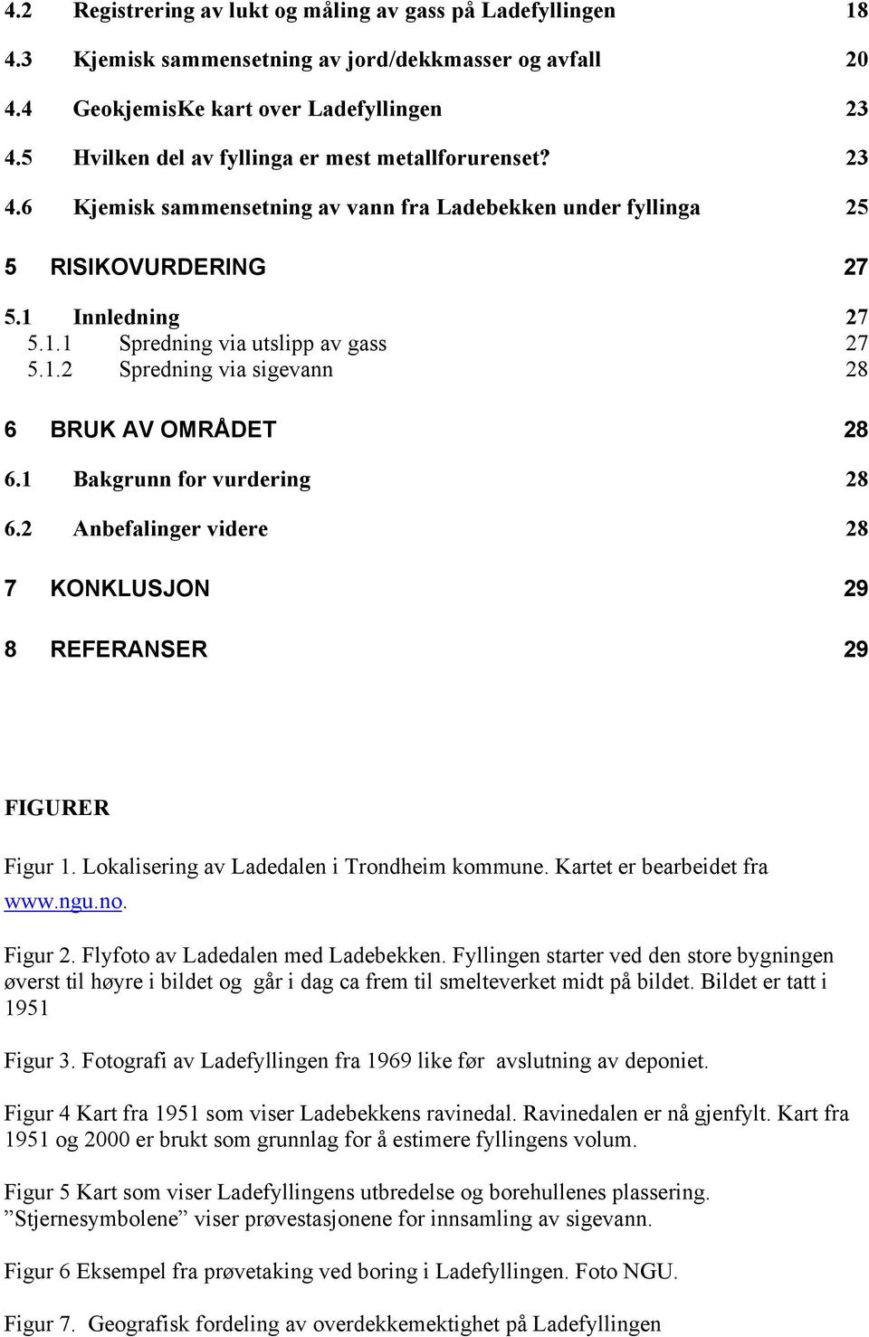 1.2 Spredning via sigevann 28 6 BRUK AV OMRÅDET 28 6.1 Bakgrunn for vurdering 28 6.2 Anbefalinger videre 28 7 KONKLUSJON 29 8 REFERANSER 29 FIGURER Figur 1.