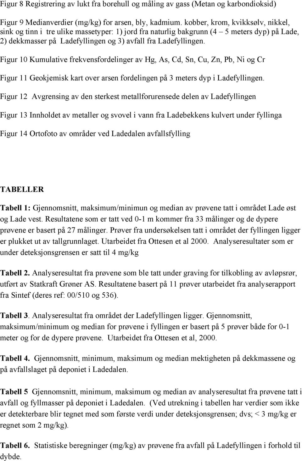 Figur 10 Kumulative frekvensfordelinger av Hg, As, Cd, Sn, Cu, Zn, Pb, Ni og Cr Figur 11 Geokjemisk kart over arsen fordelingen på 3 meters dyp i Ladefyllingen.