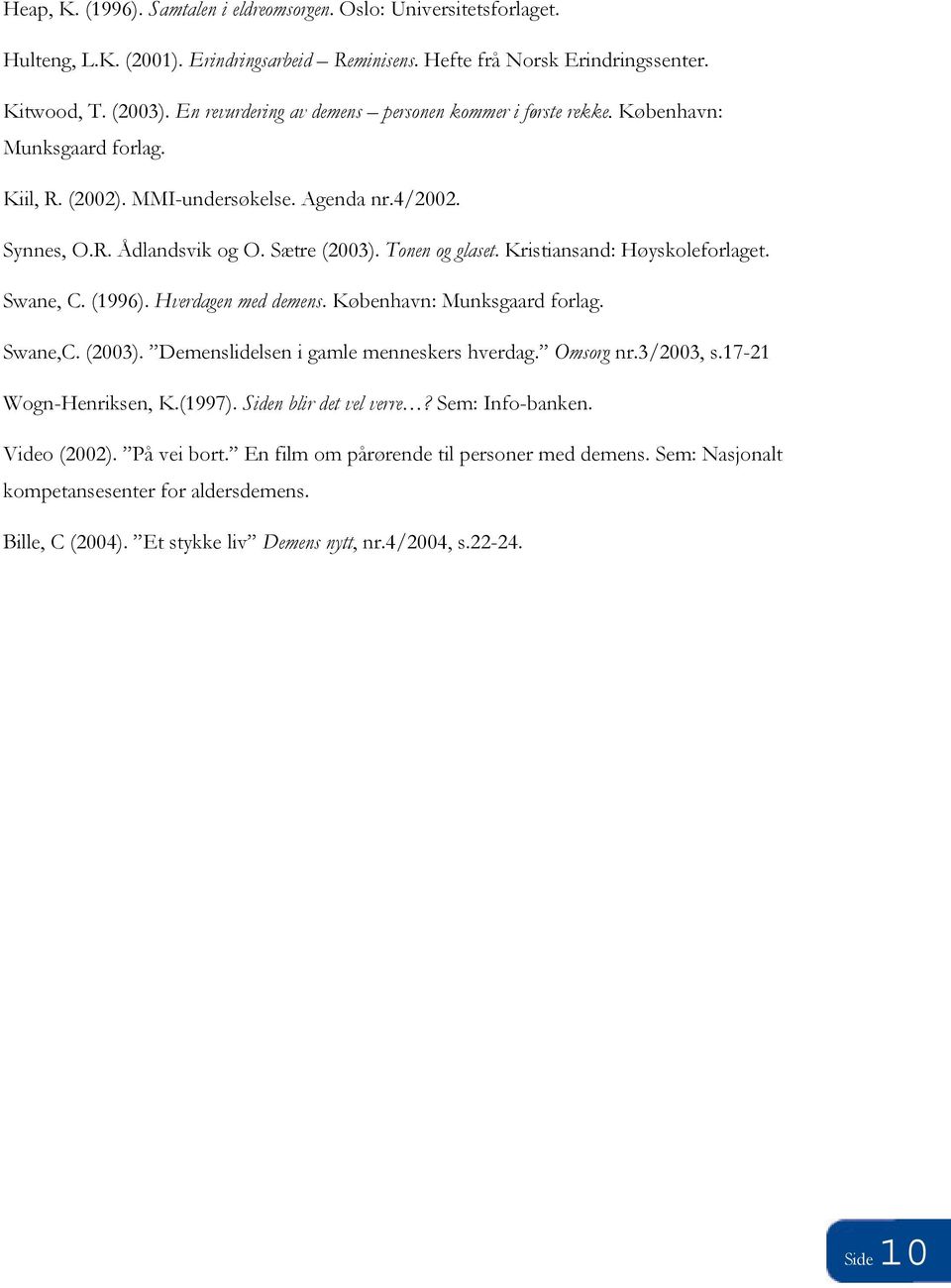 Kristiansand: Høyskoleforlaget. Swane, C. (1996). Hverdagen med demens. København: Munksgaard forlag. Swane,C. (2003). Demenslidelsen i gamle menneskers hverdag. Omsorg nr.3/2003, s.