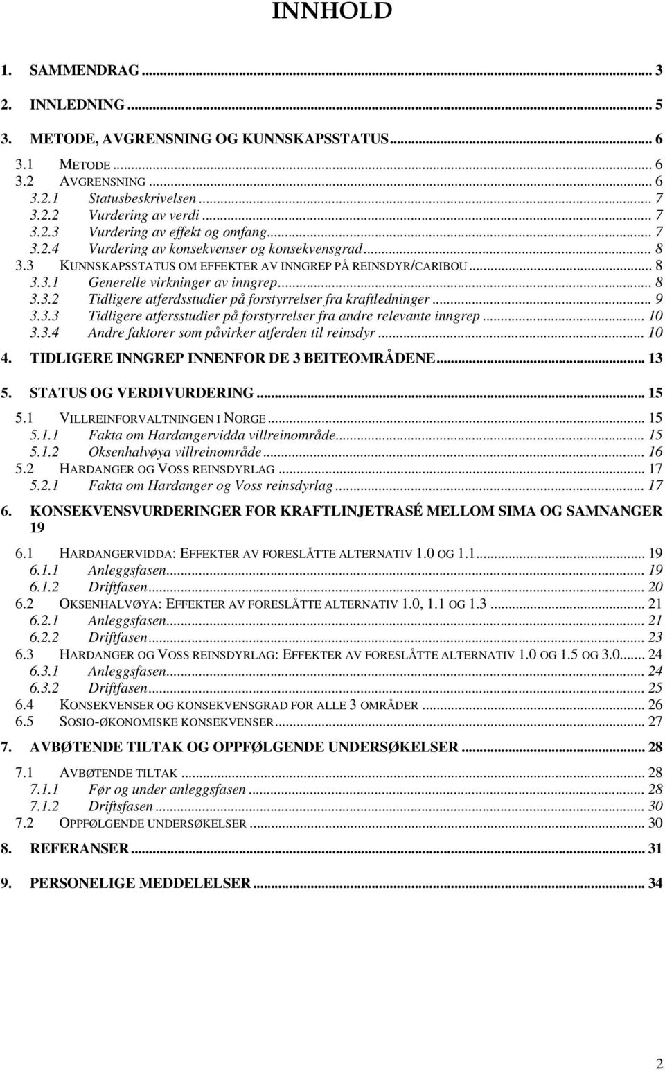 .. 9 3.3.3 Tidligere atfersstudier på forstyrrelser fra andre relevante inngrep... 10 3.3.4 Andre faktorer som påvirker atferden til reinsdyr... 10 4. TIDLIGERE INNGREP INNENFOR DE 3 BEITEOMRÅDENE.