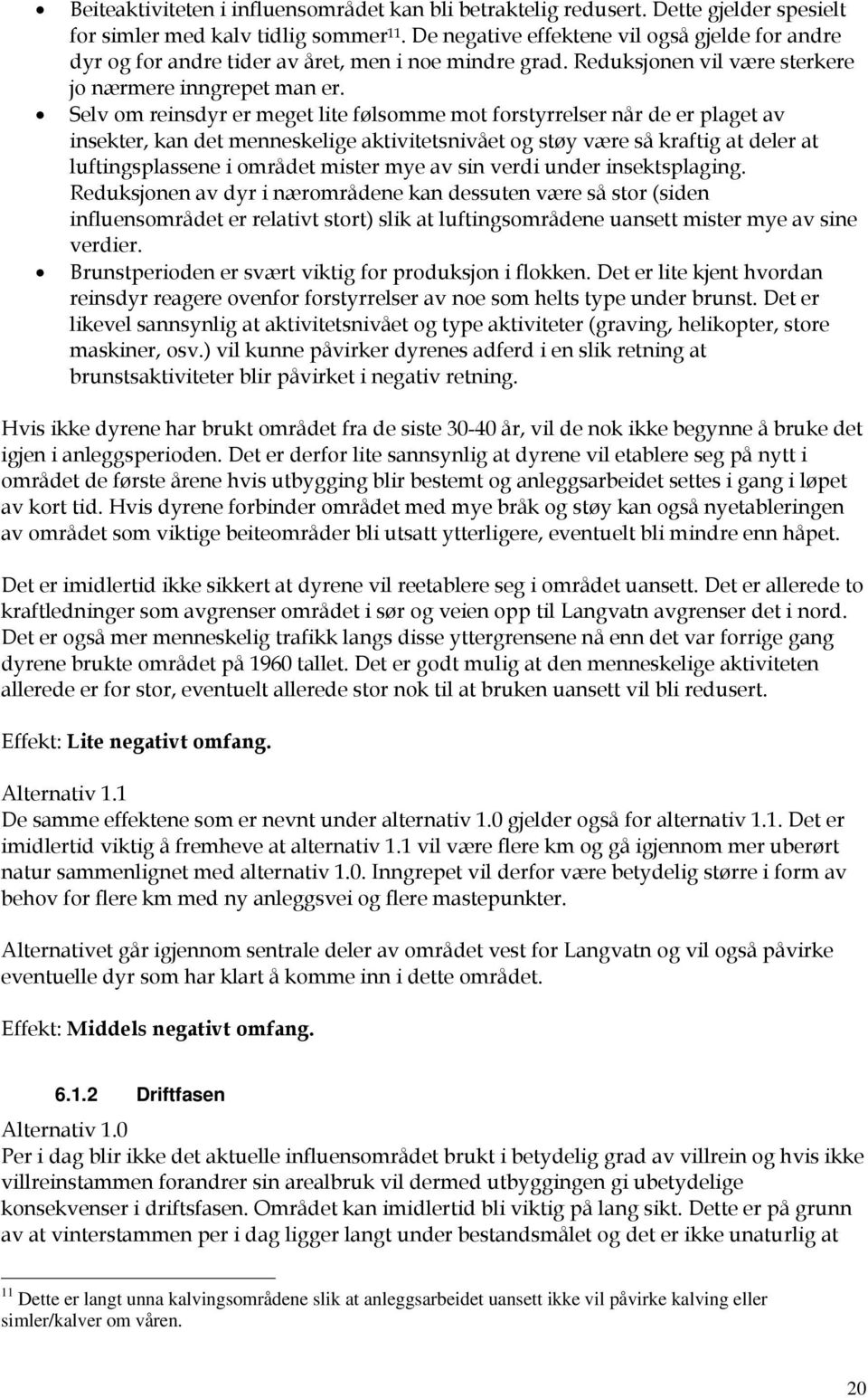 Selv om reinsdyr er meget lite følsomme mot forstyrrelser når de er plaget av insekter, kan det menneskelige aktivitetsnivået og støy være så kraftig at deler at luftingsplassene i området mister mye