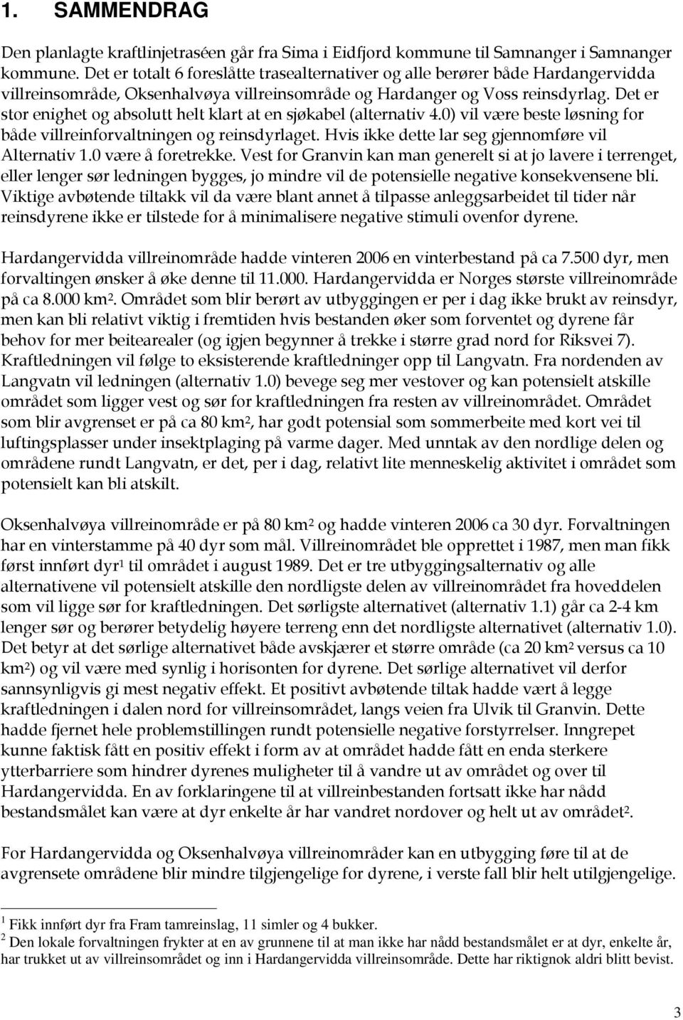 Det er stor enighet og absolutt helt klart at en sjøkabel (alternativ 4.0) vil være beste løsning for både villreinforvaltningen og reinsdyrlaget. Hvis ikke dette lar seg gjennomføre vil Alternativ 1.