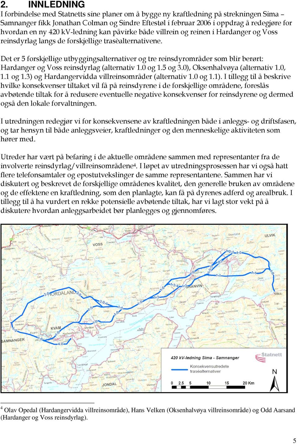 Det er 5 forskjellige utbyggingsalternativer og tre reinsdyrområder som blir berørt: Hardanger og Voss reinsdyrlag (alternativ 1.0 og 1.5 og 3.0), Oksenhalvøya (alternativ 1.0, 1.1 og 1.