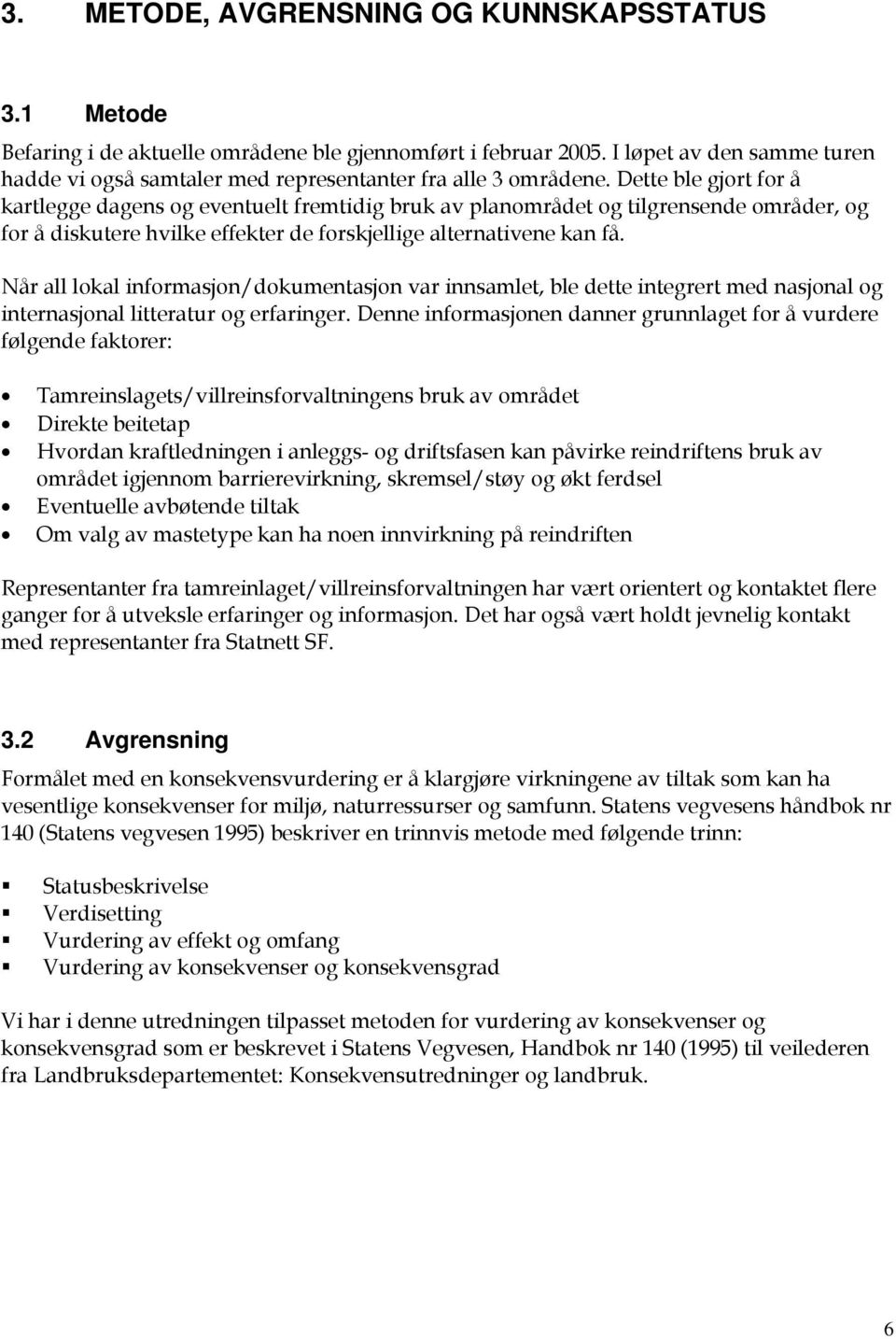 Dette ble gjort for å kartlegge dagens og eventuelt fremtidig bruk av planområdet og tilgrensende områder, og for å diskutere hvilke effekter de forskjellige alternativene kan få.