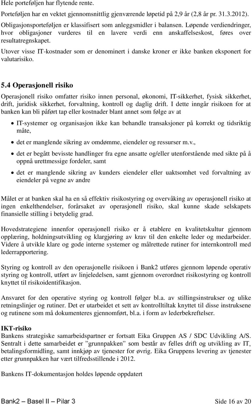 Utover visse IT-kostnader som er denominert i danske kroner er ikke banken eksponert for valutarisiko. 5.