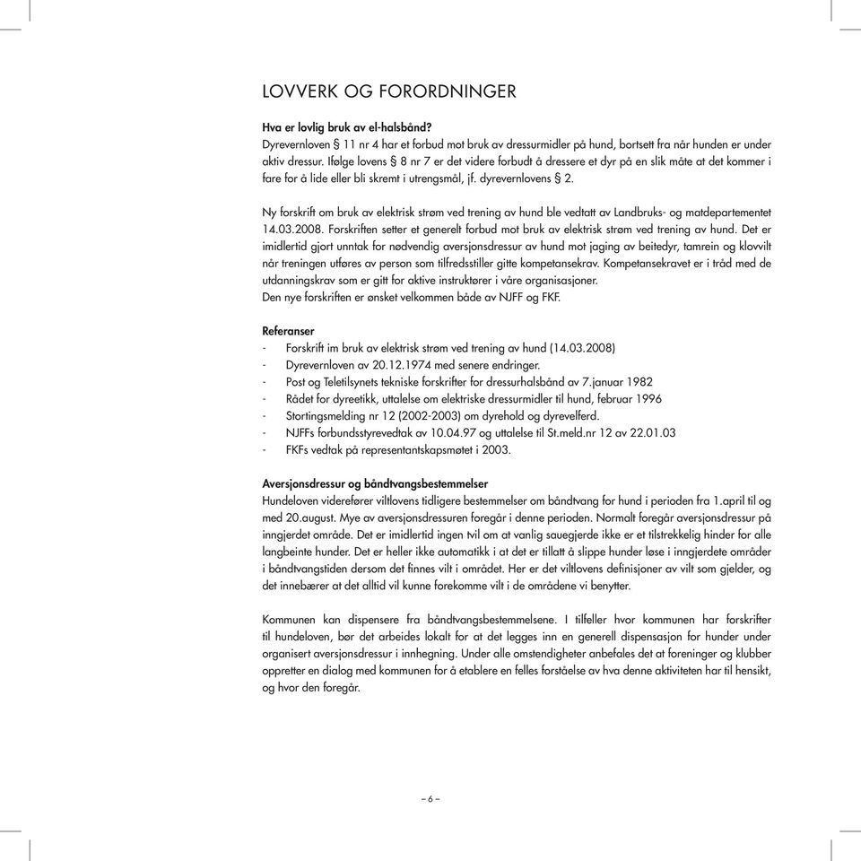 Ny forskrift om bruk av elektrisk strøm ved trening av hund ble vedtatt av Landbruks- og matdepartementet 14.03.2008.