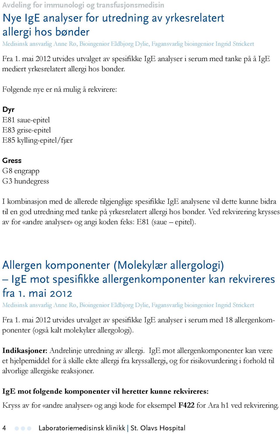 Følgende nye er nå mulig å rekvirere: Dyr E81 saue-epitel E83 grise-epitel E85 kylling-epitel/fjær Gress G8 engrapp G3 hundegress I kombinasjon med de allerede tilgjenglige spesifikke IgE analysene