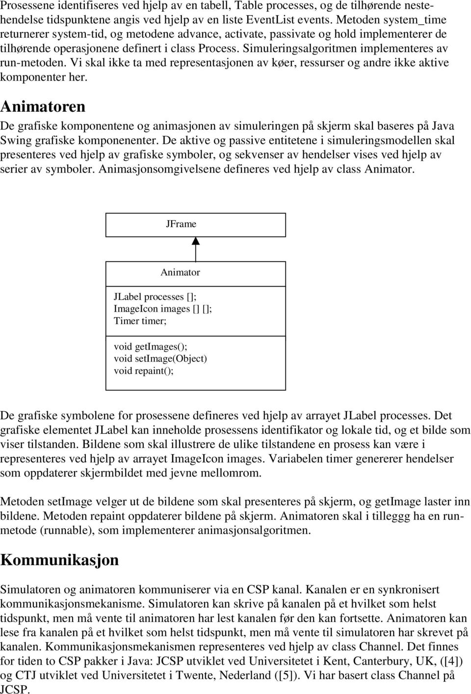 Simuleringsalgoritmen implementeres av run-metoden. Vi skal ikke ta med representasjonen av køer, ressurser og andre ikke aktive komponenter her.