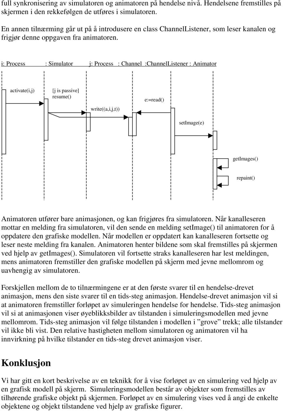 i: Process : Simulator j: Process : Channel :ChannelListener : Animator activate(i,j) [j is passive] resume() write((a,i,j,t)) e:=read() setimage(e) getimages() repaint() Animatoren utfører bare