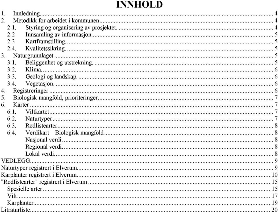 Karter...7.. Viltkartet...7.. Naturtyper...7.. Rødlistearter...8.. Verdikart Biologisk mangfold...8 Nasjonal verdi...8 Regional verdi...8 Lokal verdi...8 VEDLEGG.