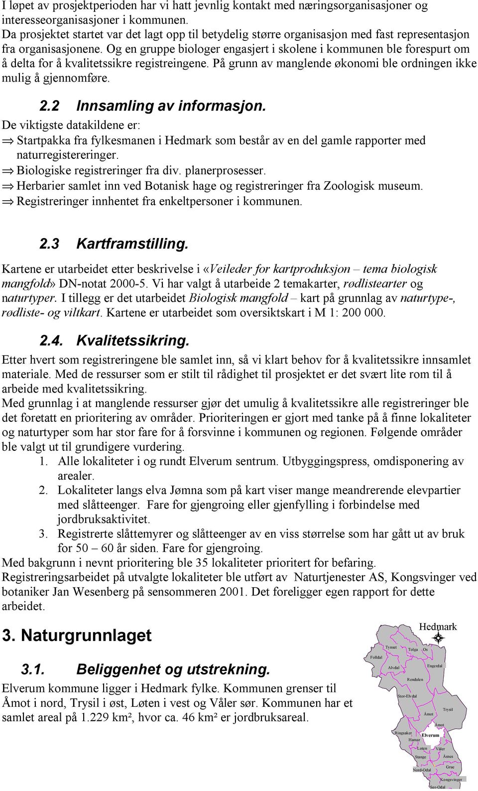 Og en gruppe biologer engasjert i skolene i kommunen ble forespurt om å delta for å kvalitetssikre registreingene. På grunn av manglende økonomi ble ordningen ikke mulig å gjennomføre.