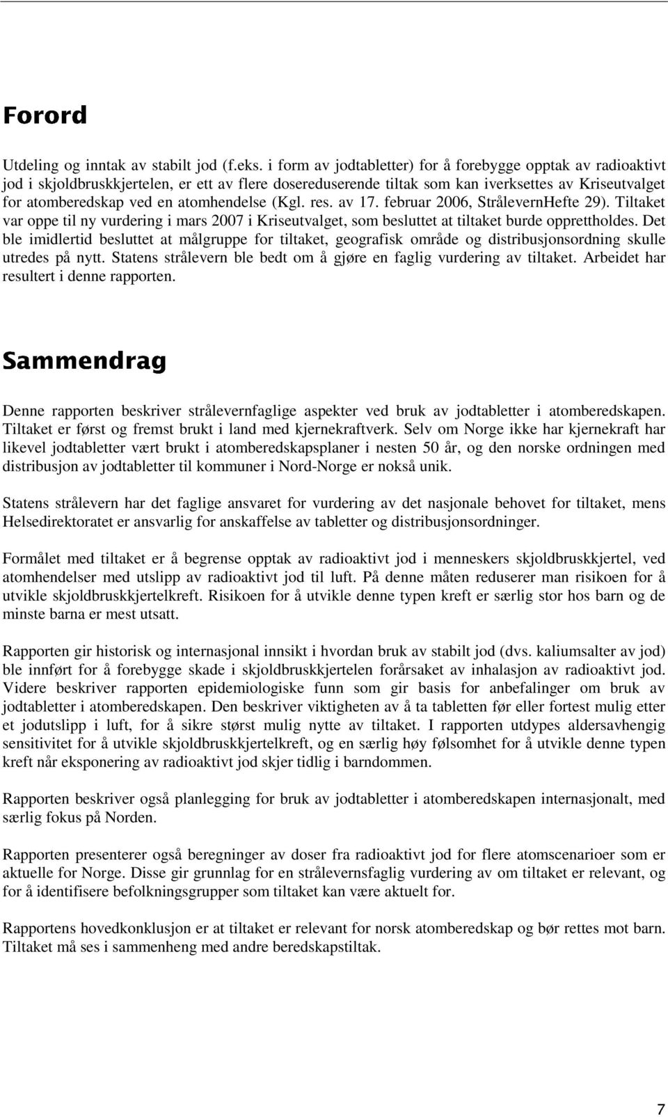 atomhendelse (Kgl. res. av 17. februar 2006, StrålevernHefte 29). Tiltaket var oppe til ny vurdering i mars 2007 i Kriseutvalget, som besluttet at tiltaket burde opprettholdes.