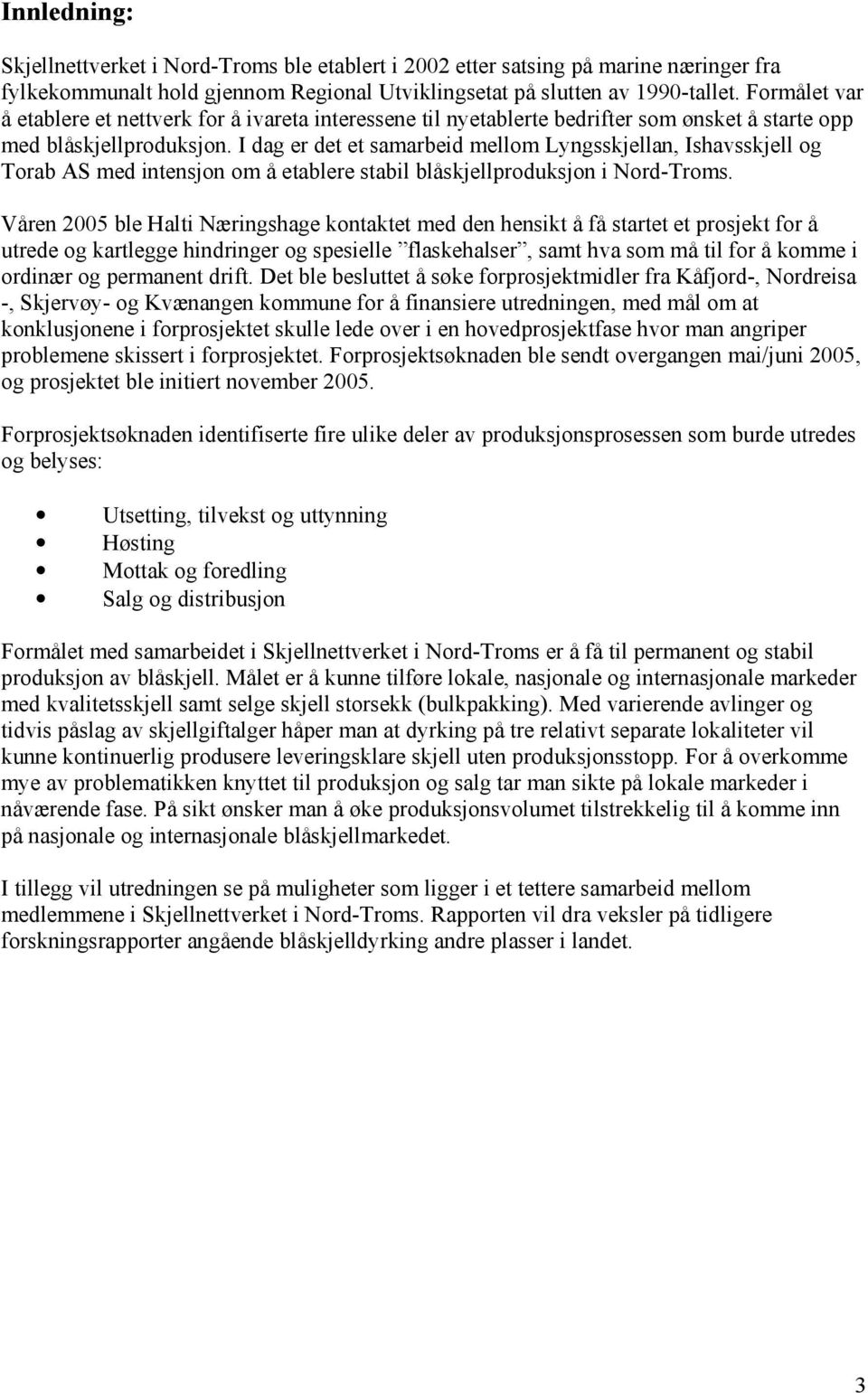 I dag er det et samarbeid mellom Lyngsskjellan, Ishavsskjell og Torab AS med intensjon om å etablere stabil blåskjellproduksjon i Nord-Troms.