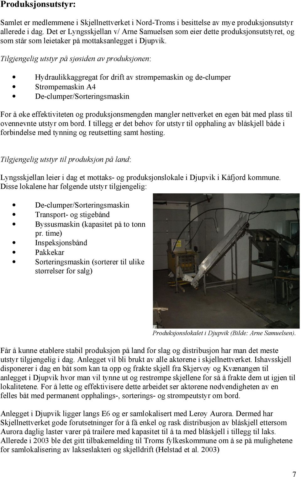 Tilgjengelig utstyr på sjøsiden av produksjonen: Hydraulikkaggregat for drift av strømpemaskin og de-clumper Strømpemaskin A4 De-clumper/Sorteringsmaskin For å øke effektiviteten og