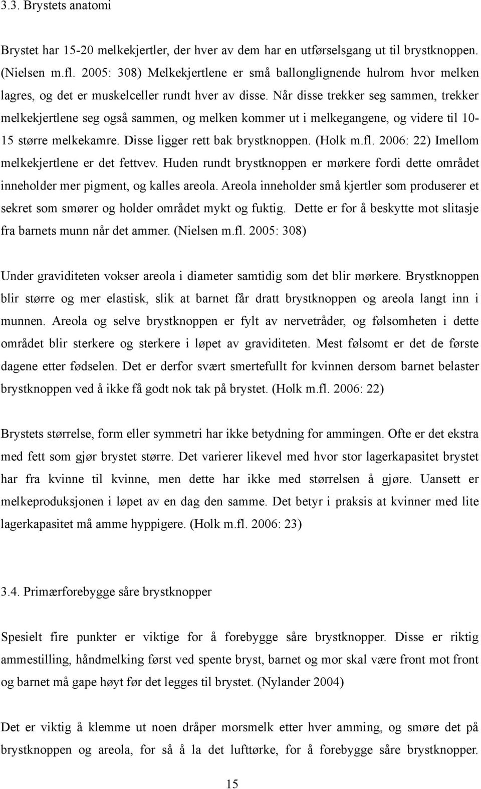 Når disse trekker seg sammen, trekker melkekjertlene seg også sammen, og melken kommer ut i melkegangene, og videre til 10-15 større melkekamre. Disse ligger rett bak brystknoppen. (Holk m.fl.