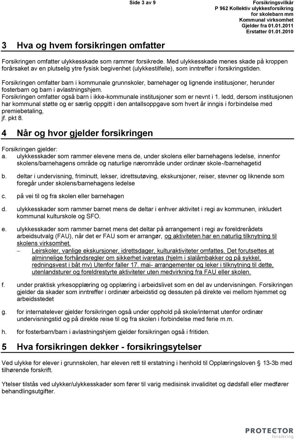 Forsikringen omfatter barn i kommunale grunnskoler, barnehager og lignende institusjoner, herunder fosterbarn og barn i avlastningshjem.