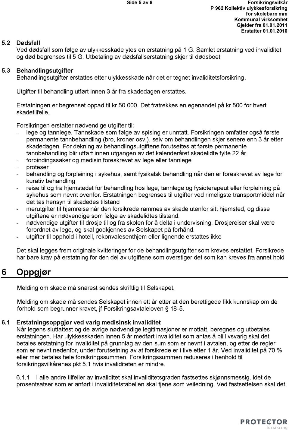 Utgifter til behandling utført innen 3 år fra skadedagen erstattes. Erstatningen er begrenset oppad til kr 50 000. Det fratrekkes en egenandel på kr 500 for hvert skadetilfelle.