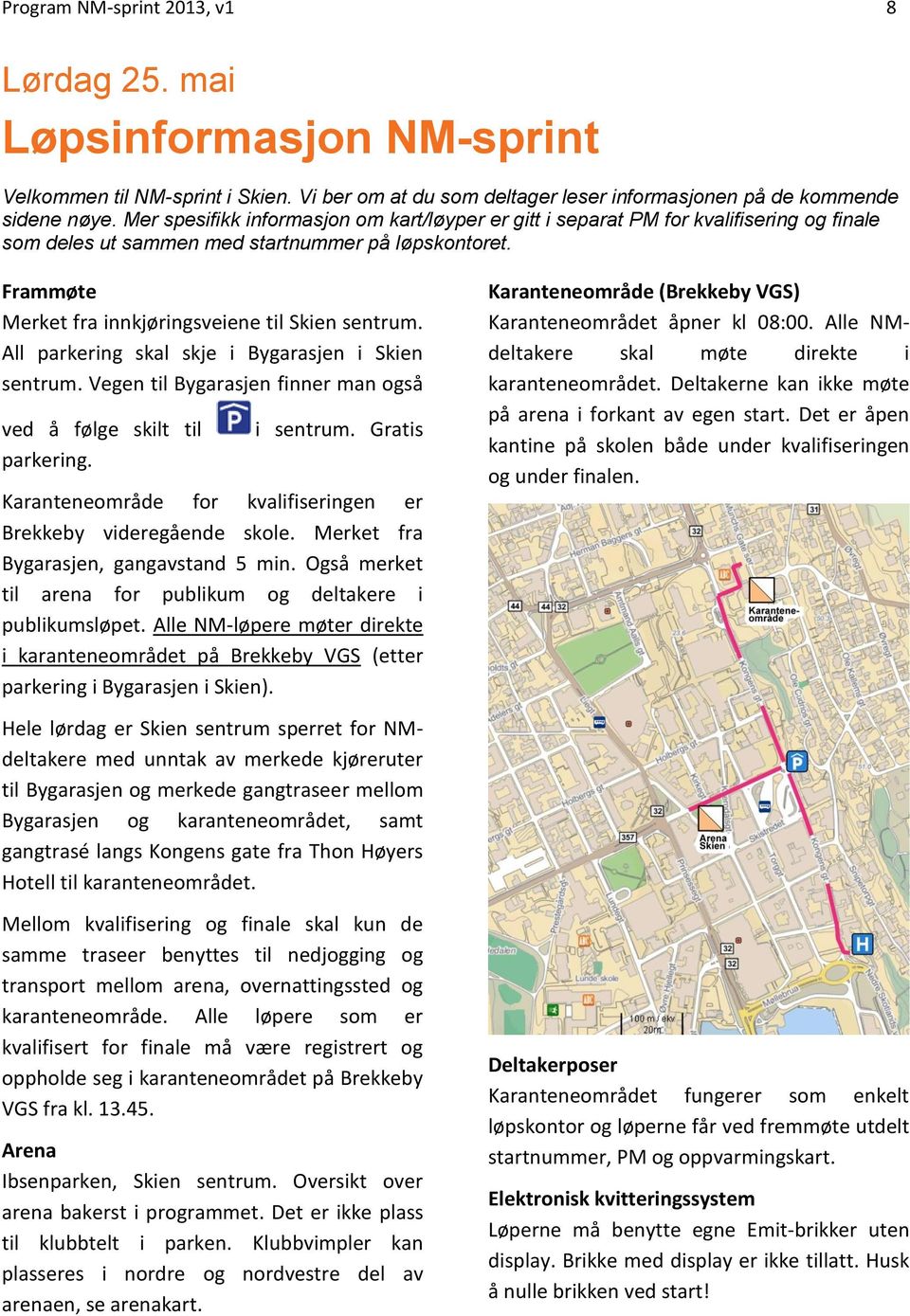 All parkering skal skje i Bygarasjen i Skien sentrum. Vegen til Bygarasjen finner man også ved å følge skilt til parkering. i sentrum.