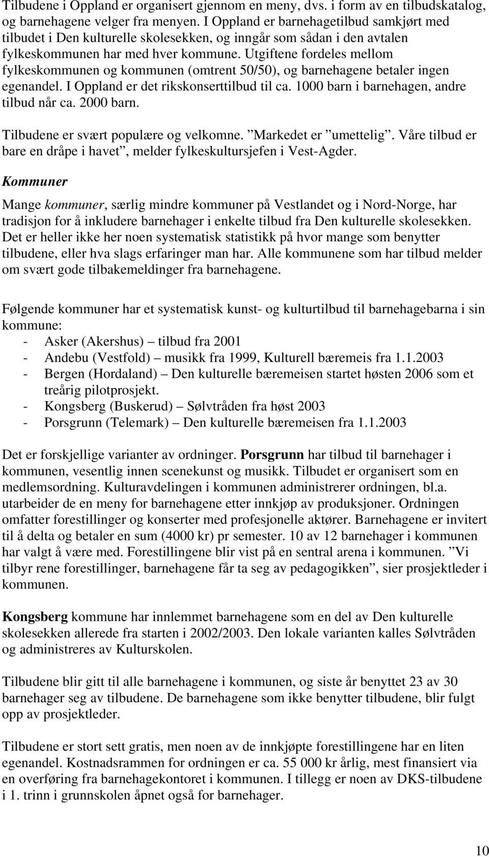 Utgiftene fordeles mellom fylkeskommunen og kommunen (omtrent 50/50), og barnehagene betaler ingen egenandel. I Oppland er det rikskonserttilbud til ca. 1000 barn i barnehagen, andre tilbud når ca.