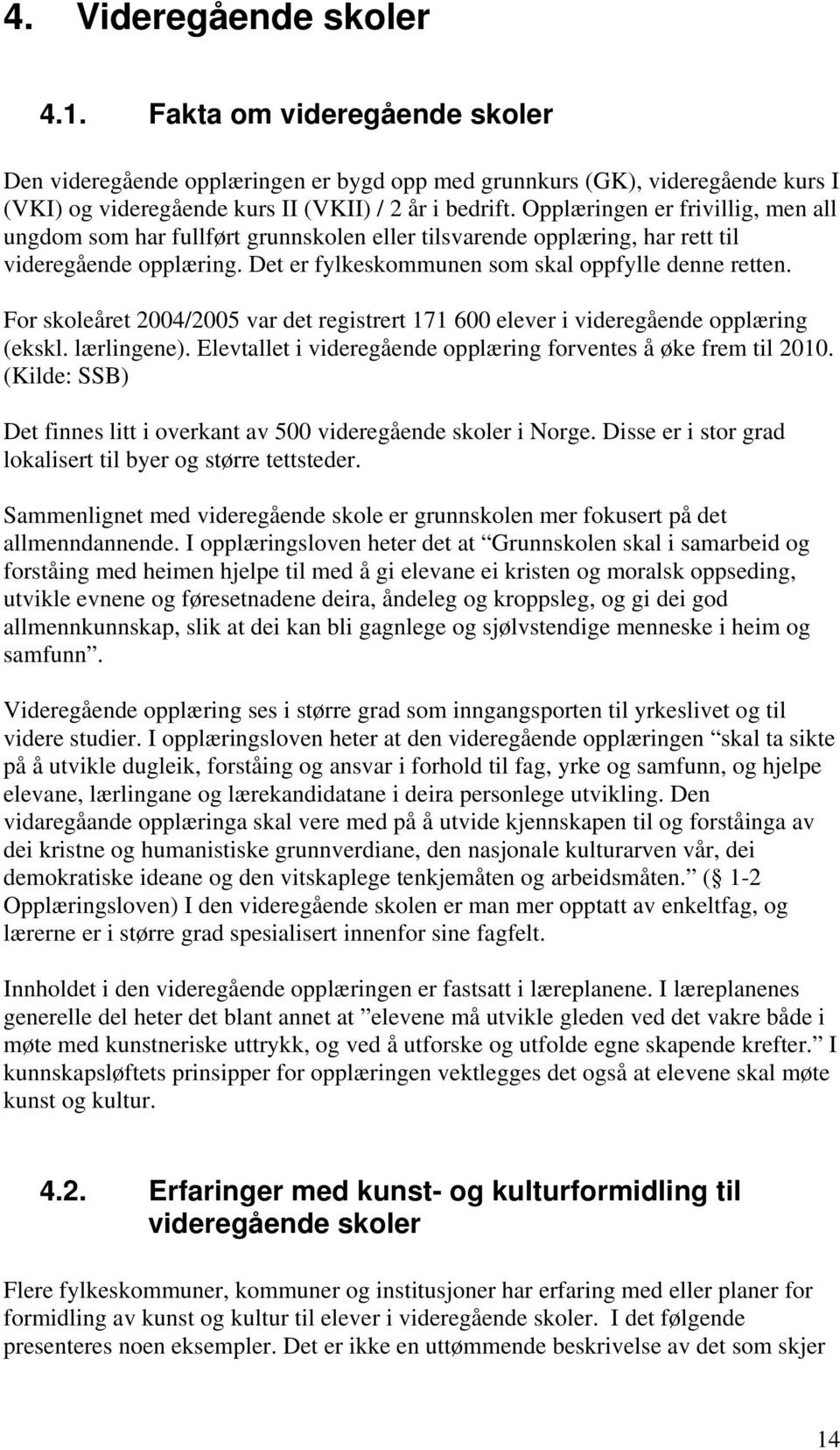 For skoleåret 2004/2005 var det registrert 171 600 elever i videregående opplæring (ekskl. lærlingene). Elevtallet i videregående opplæring forventes å øke frem til 2010.