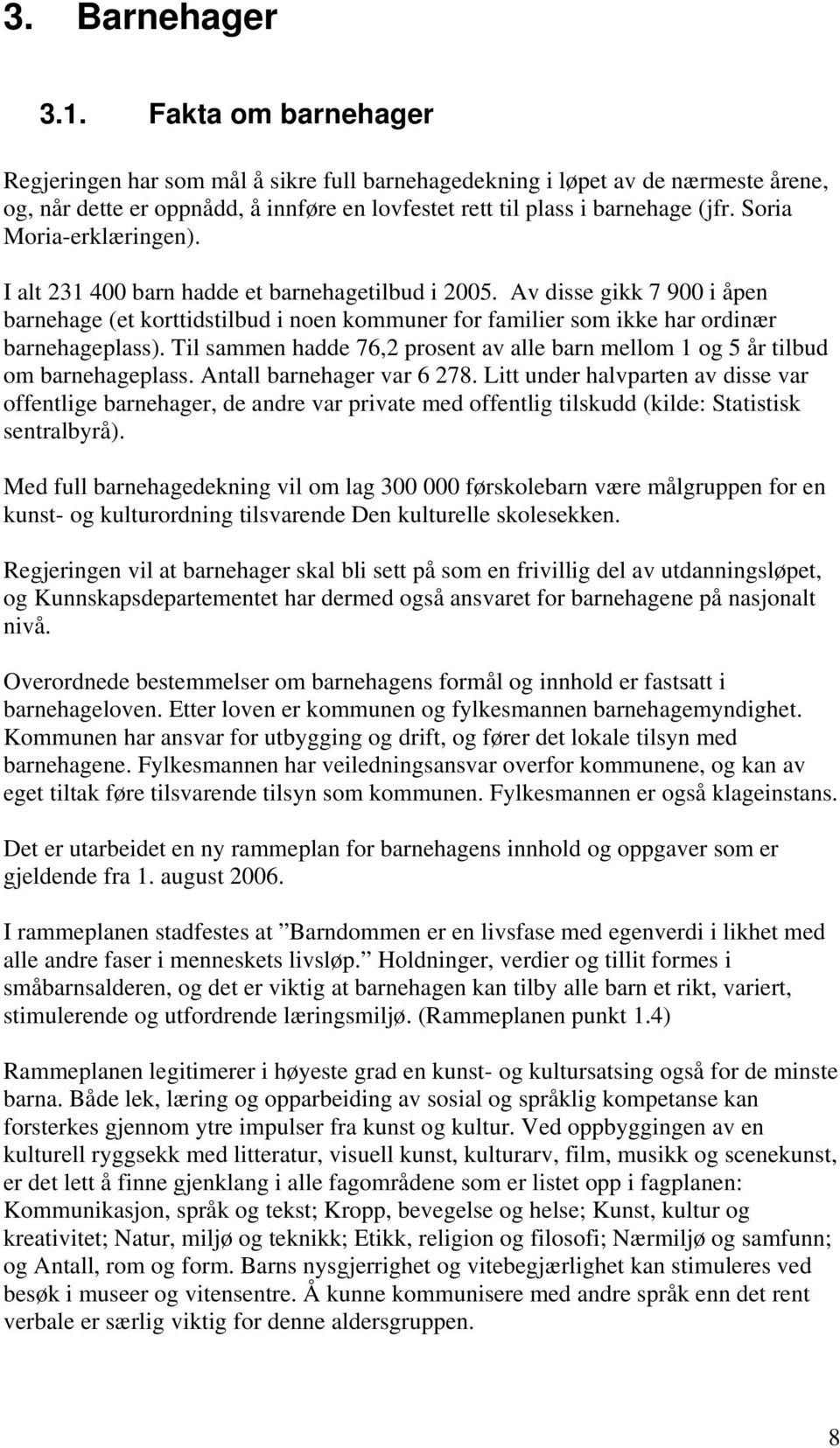 Soria Moria-erklæringen). I alt 231 400 barn hadde et barnehagetilbud i 2005. Av disse gikk 7 900 i åpen barnehage (et korttidstilbud i noen kommuner for familier som ikke har ordinær barnehageplass).