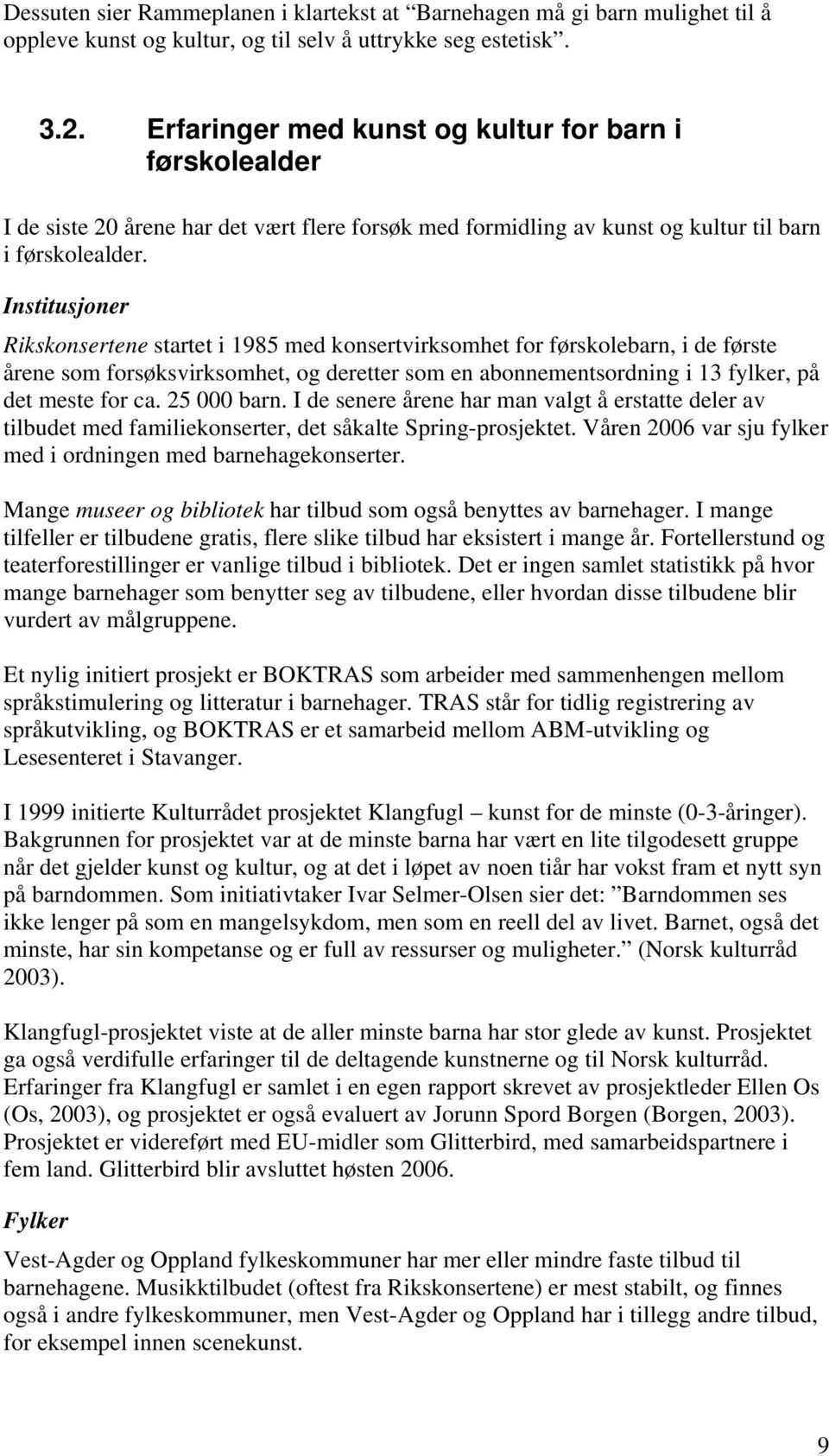 Institusjoner Rikskonsertene startet i 1985 med konsertvirksomhet for førskolebarn, i de første årene som forsøksvirksomhet, og deretter som en abonnementsordning i 13 fylker, på det meste for ca.