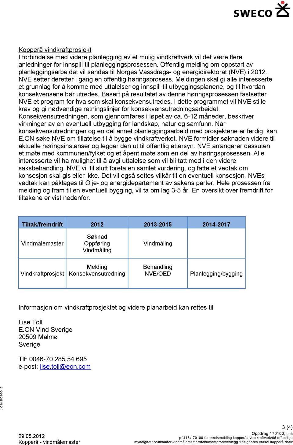 Meldingen skal gi alle interesserte et grunnlag for å komme med uttalelser og innspill til utbyggingsplanene, og til hvordan konsekvensene bør utredes.